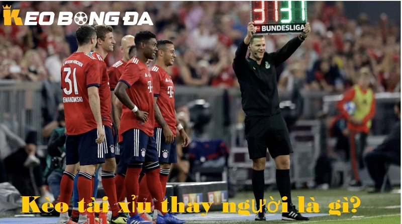 Kèo tài xỉu thay người là gì