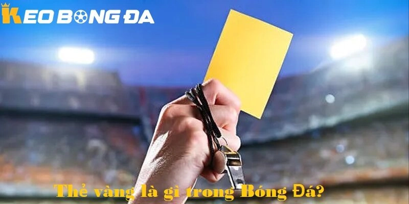 Thẻ Vàng Là Gì Trong Kèo Bóng Đá – Giải Mã Ý Nghĩa và Ảnh Hưởng